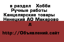  в раздел : Хобби. Ручные работы » Канцелярские товары . Ненецкий АО,Макарово д.